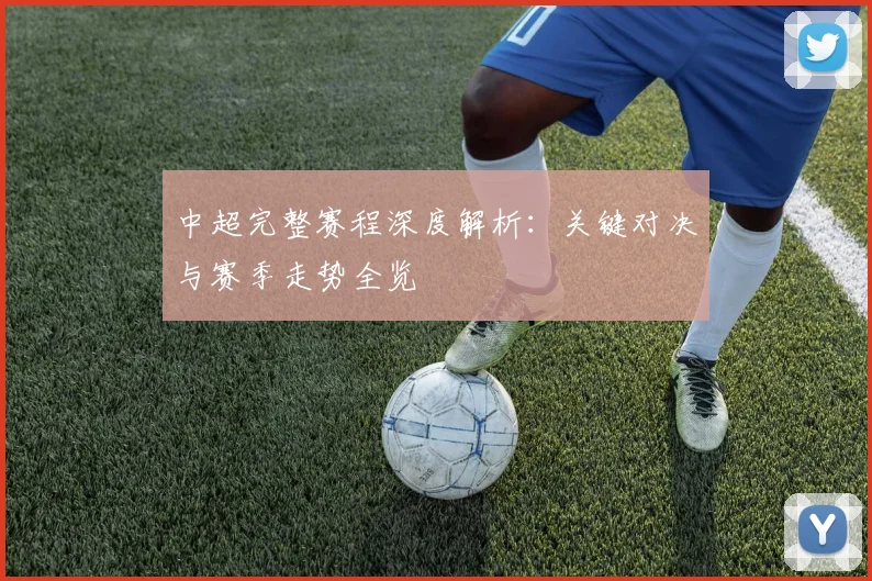 中超完整赛程深度解析：关键对决与赛季走势全览