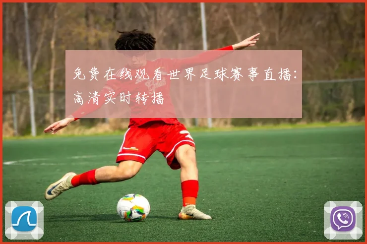 免费在线观看世界足球赛事直播：高清实时转播