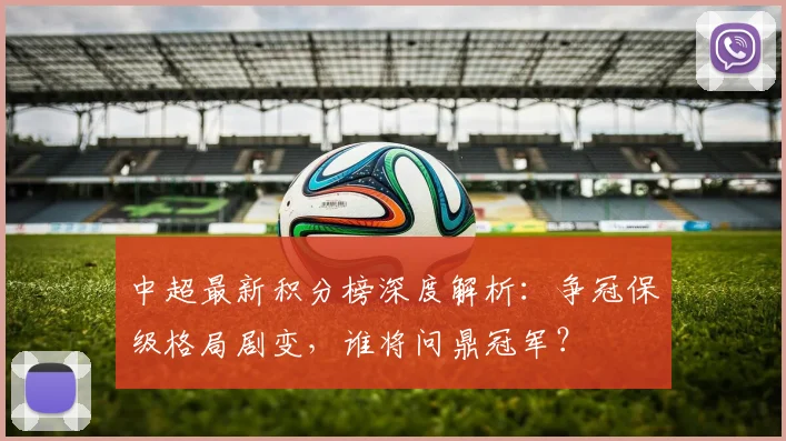 中超最新积分榜深度解析:争冠保级格局剧变,谁将问鼎冠军?