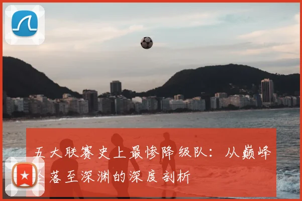 五大联赛史上最惨降级队：从巅峰坠落至深渊的深度剖析