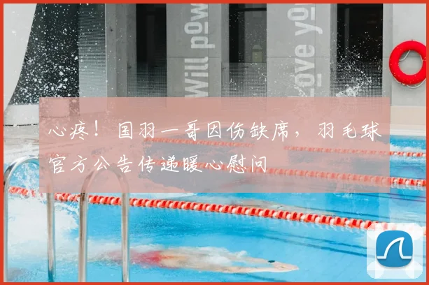心疼！国羽一哥因伤缺席，羽毛球官方公告传递暖心慰问