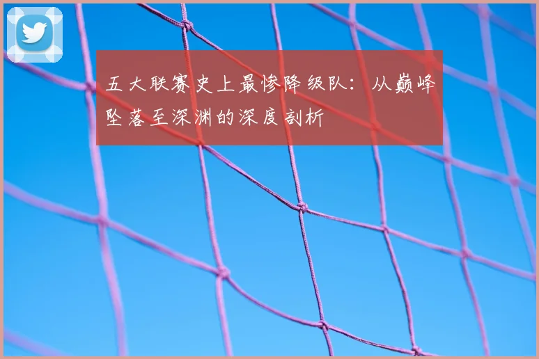 五大联赛史上最惨降级队：从巅峰坠落至深渊的深度剖析