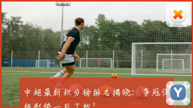 中超最新积分榜排名揭晓：争冠保级形势一目了然！
