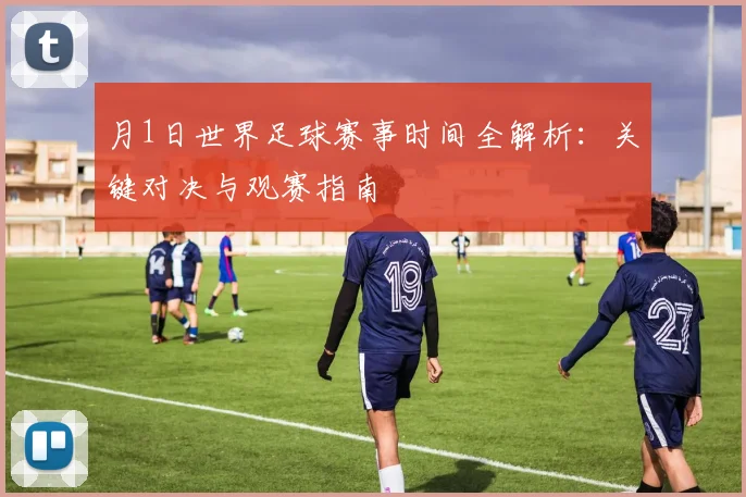 月1日世界足球赛事时间全解析：关键对决与观赛指南