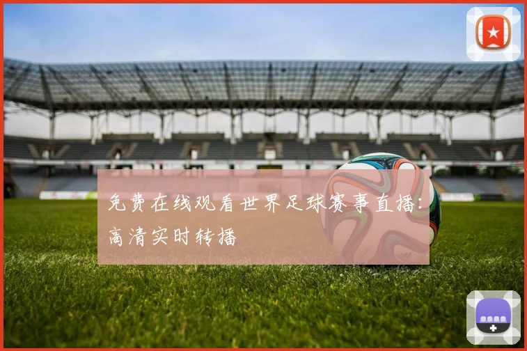 免费在线观看世界足球赛事直播:高清实时转播